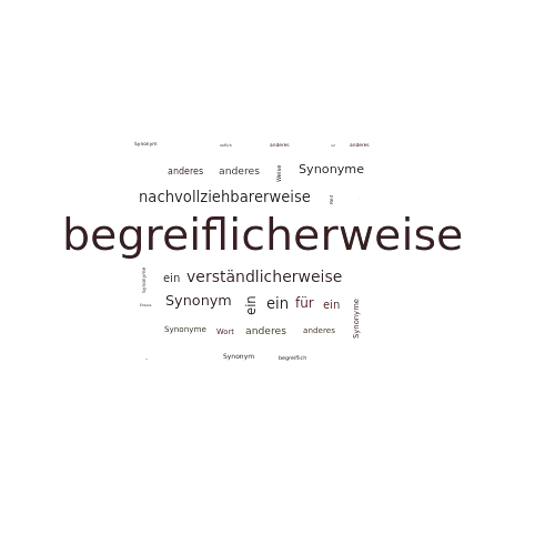 Ein anderes Wort für begreiflicherweise - Synonym begreiflicherweise