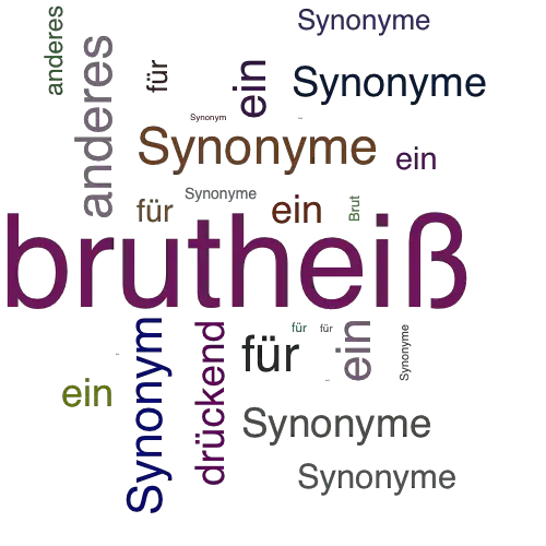 Ein anderes Wort für brutheiß - Synonym brutheiß